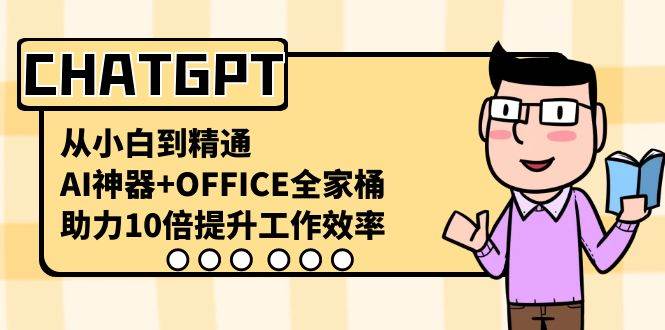 CHATGPT-从小白到精通，AI神器 OFFICE全家桶，助力10倍提升工作效率