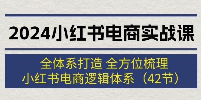 2024小红书电商实战课：全体系打造 全方位梳理 小红书电商逻辑体系 (42节)插图